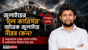 জুলাইয়ের ‘মূল কারিগর’ আরেক জুলাইয়ে নীরব কেন? জুলাইয়ের ‘মূল কারিগর’ আরেক জুলাইয়ে নীরব কেন?