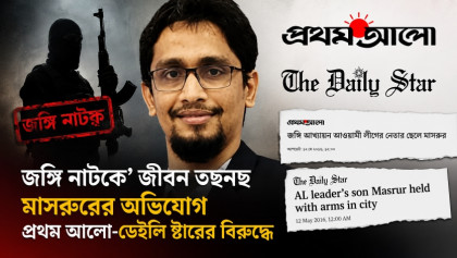 'জঙ্গি নাটকে' জীবন তছনছ মাসরুরের অভিযোগ প্রথম আলো-ডেইলি স্টারের বিরুদ্ধে 